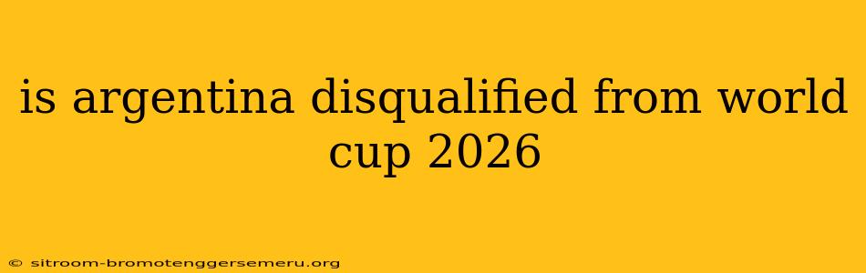 is argentina disqualified from world cup 2026