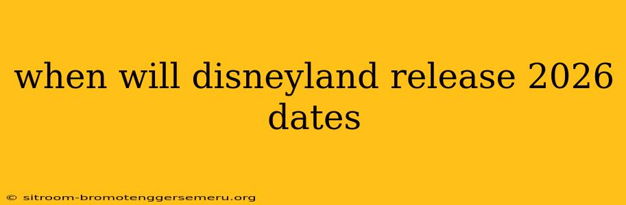 when will disneyland release 2026 dates