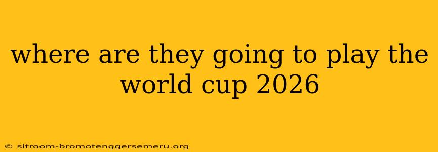 where are they going to play the world cup 2026