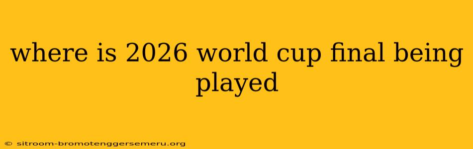 where is 2026 world cup final being played