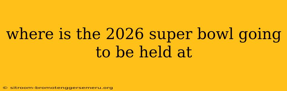 where is the 2026 super bowl going to be held at