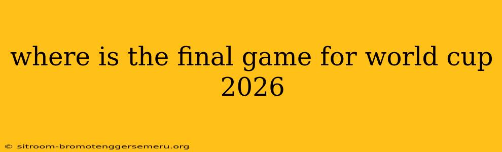 where is the final game for world cup 2026