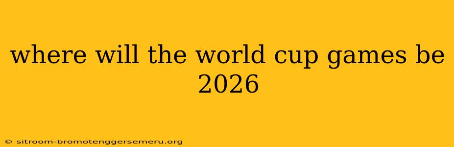 where will the world cup games be 2026