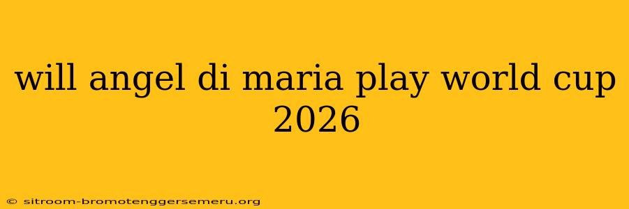 will angel di maria play world cup 2026