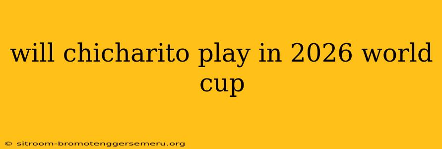 will chicharito play in 2026 world cup