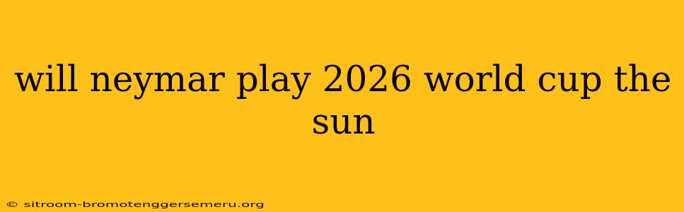 will neymar play 2026 world cup the sun