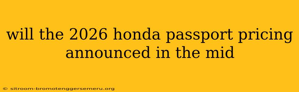 will the 2026 honda passport pricing announced in the mid